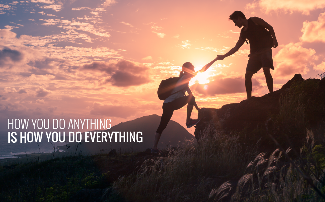 How You Do Anything is How You Do Everything