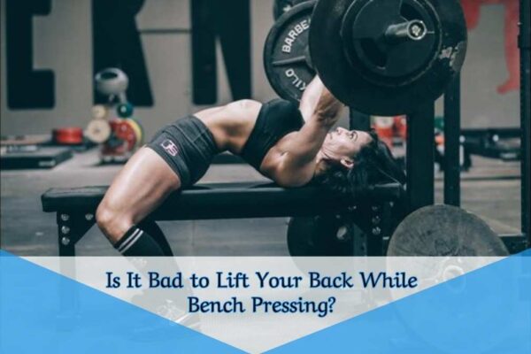 Is It Bad to Lift Your Back While Bench Pressing